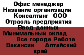 Офис-менеджер › Название организации ­ IT Консалтинг, ООО › Отрасль предприятия ­ Ввод данных › Минимальный оклад ­ 15 000 - Все города Работа » Вакансии   . Алтайский край